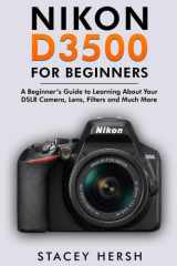 Nikon D3500 For Beginners - A Beginner's Guide to Learning About Your DSLR Camera, Lens, Filters and Much More cover image