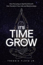 It's Time To Grow How Focusing on Spiritual Growth Can Transform Your Life and Relationships cover image