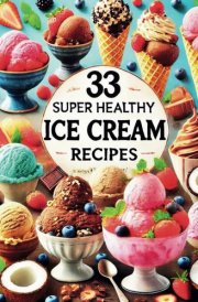 33 Super Healthy Ice Cream Recipes: Create Guilt-Free Homemade Ice Cream with Simple, All-Natural Ingredients for Every Diet: Discover Delicious and ... Ingredients, Perfect for Every Diet! cover image