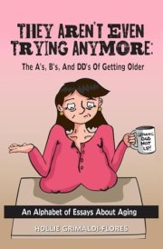 They Aren't Even Trying Anymore The A's, B's, and DD's of Getting Older cover image