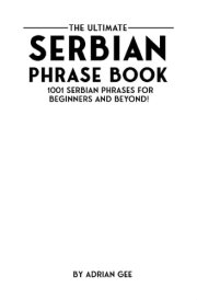 The Ultimate Serbian Phrase Book 1001 Serbian Phrases for Beginners and Beyond! cover image