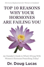 Top 10 Reasons Why Your Hormones Are Failing You An Outsider's Guide to What's Wrong With Women's Hormone Prescribing Today! cover image