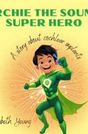 Archie the Sound Super Hero: A Story about Cochlear Implants cover image