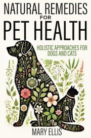 Natural Remedies for Pets: Holistic Approaches For Dogs And Cats cover image