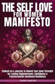The Self-Love for Women Manifesto: Embark on a Journey to Unlock Your Inner Strength for Lasting Empowerment, Confidence & Transformative Emotional Resilience cover image