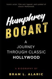 Humphrey Bogart Biography - A Journey Through Classic Hollywood A (Detailed Account and Timeless Impression) cover image