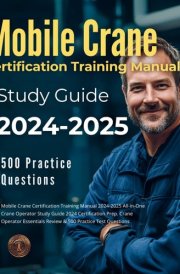 Mobile Crane Certification Training Manual 2024-2025 All-in-One Crane Operator Study Guide 2024 Certification Prep. Crane Operator Essentials Review & 500 Practice Test Questions cover image