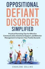 Oppositional Defiant Disorder Simplified:: Practical Parenting Tips for Effective Communication, Emotional Support, and Behavior Management to Improve Your Family Dynamic cover image