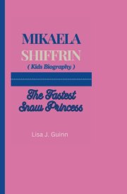 MIKAELA SHIFFRIN (Kids Biography): The Fastest Snow Princess cover image