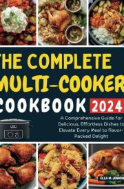 THE COMPLETE MULTI-COOKER COOKBOOK 2024: A Comprehensive Guide for Delicious, Effortless Dishes to Elevate Every Meal to flavor-Packed Delight cover image