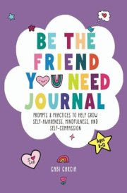 BE THE FRIEND YOU NEED JOURNAL: PROMPTS & PRACTICES TO HELP GROW SELF-AWARENESS, MINDFULNESS, AND SELF-COMPASSION cover image