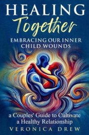 Healing Together: Embracing Our Inner Child Wounds - A Couples' Guide to Cultivate a Healthy Relationship cover image