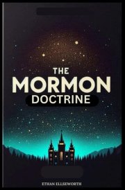 The Mormon Doctrine: Understanding Mormonism Through History, Beliefs, Ideology, Church Structure, Practices, and Everything In-Between in Simple Terms. With Frequently Asked Questions and Answers cover image
