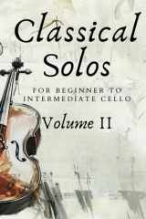 Classical Solos for Beginner to Intermediate Cello: Volume II: 25 Beautiful Classical Songs for Beginner to Intermediate Cello (First Steps with Cello: Beginner Music Series) cover image