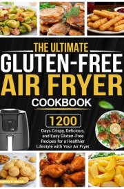 The Ultimate Gluten-Free Air Fryer Cookbook: 1200 Days Crispy, Delicious, and Easy Gluten-Free Recipes for a Healthier Lifestyle with Your Air Fryer cover image