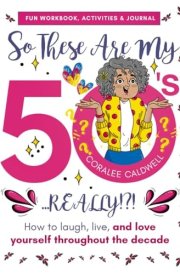 So These Are My 50s... REALLY!?! - How to laugh, live, and love yourself throughout the decade: Fun Workbook, Activities, & Journal for Every Woman in her Fifties cover image