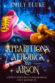 Apparitions, Aerobics, and Arson A Bewitcher's Beach Paranormal Cozy Mystery #3 cover image