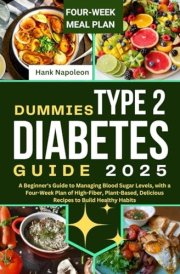 Dummies Type 2 Diabetes Guide 2025: A Beginner's Guide to Managing Blood Sugar Levels, with a Four-Week Plan of High-Fiber, Plant-Based, Delicious Recipes to Build Healthy Habits cover image