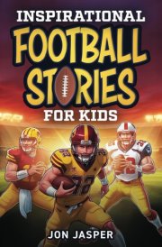 Inspirational Football Stories For Kids: 16 Incredible True Stories With Lessons In Courage And Mental Toughness For Young Football Players cover image
