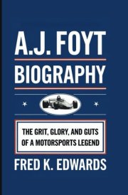 A.J. Foyt Biography The Grit, Glory, And Guts Of A Motorsports Legend cover image