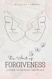 The Art of Forgiveness: A Guide to Healing and Peace (The Forgiveness Journey: A Path to Healing and Inner Peace) cover image