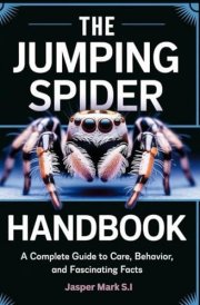 The Jumping Spider Handbook A Complete Guide to Care, Behavior, and Fascinating Facts cover image