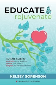 Educate & Rejuvenate A Three-Step Guide to Revitalize Your Teaching, Renew Your Spirit, and Reignite Your Passion For Life cover image