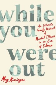 While You Were Out An Intimate Family Portrait of Mental Illness in an Era of Silence cover image
