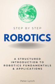 Robotics Step by Step: A Structured Introduction to Robotics Fundamentals & Applications (Step By Step Subject Guides) cover image