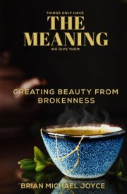 THINGS ONLY HAVE THE MEANING WE GIVE THEM: CREATING BEAUTY FROM BROKENNESS cover image