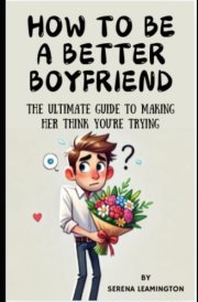 How to Be a Better Boyfriend: The Ultimate Guide to Making Her Think You’re Trying (How To Be A Better...Novelty Series) cover image