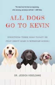 All Dogs Go to Kevin Everything Three Dogs Taught Me (That I Didn't Learn in Veterinary School) cover image