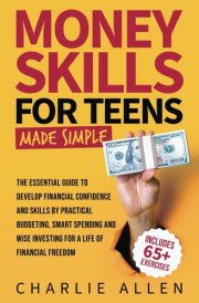 Money Skills For Teens Made Simple: The Essential Guide to Develop Financial Confidence and Skills by Practical Budgeting, Smart Spending and Wise Investing for a Life of Financial Freedom cover image