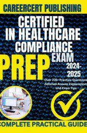 CERTIFIED IN HEALTHCARE COMPLIANCE EXAM PREP 2024-2025: Over 275+ Practice Questions, detailed Answer Explanations and Exam Tips (Medical Exams) cover image