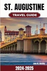 St. Augustine Travel Guide 2024-2025: Discovering Florida's Oldest City with Insider Tips, Coastal Beauty and Authentic Experiences (Great Adventure Travel Guides) cover image
