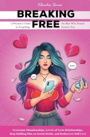 Breaking Free A Woman's Guide to Forgetting the Man Who Doesn't Deserve You cover image