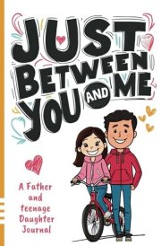Just Between You and Me Journal: A Father and Teenage Daughter Pass Back and Forth Diary with Prompts for Conversations about Love, Life, ... helping them build a Strong Relationship cover image