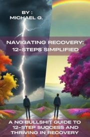 Navigating Recovery 12-Steps Simplified: A No Bullshit Guide to 12-Step Success and Thriving in Recovery cover image