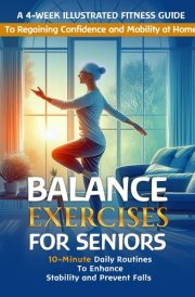 Balance Exercises for Seniors: 10-Minute Daily Routines to Enhance Stability and Prevent Falls | A 4-Week Illustrated Fitness Guide to Regaining Confidence and Mobility at Home cover image