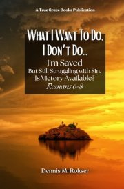 What I Want to Do, I Don't Do...: I'm Saved But Struggling With Sin. Is Victory Available? Romans 6–8 cover image