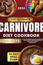 The Ultimate Carnivore Diet Cookbook: 2000 Days of Easy and Delicious Recipes with a 30-Day Meal Plan for Beginners | Achieve Weight Loss with Protein-Rich Meals and Convenient Shopping Lists cover image
