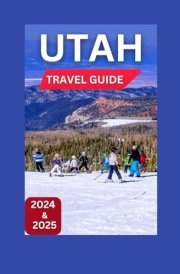 Utah Travel Guide 2024-2025: Stunning Scenery,Never-Ending Exploration, Deep History,Quiet Alpine Forests To Towering Red Rock Formations. (Total Adventure Guide) cover image