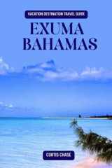 Vacation Destination Travel Guide to Exuma Bahamas: The Must Have Travel Companion for Your Adventure cover image