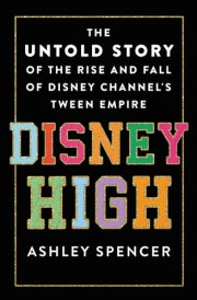Disney High The Untold Story of the Rise and Fall of Disney Channel's Tween Empire cover image