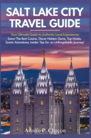 Salt Lake City Travel Guide 2024-2025: Your Ultimate Guide to Authentic Local Experiences: Savor the Best Cuisine, Discover Hidden Gems, Top Hotels, ... Insider Tips for an Unforgettable Journey! cover image