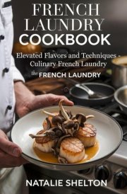 French Laundry Cookbook: Elevated Flavors and Techniques – Culinary Secrets from The French Laundry cover image