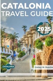 CATALONIA TRAVEL GUIDE 2025: Vital For Every Traveler With Up-To-Date Information on Accommodation,Transportation, Cuisine and Practical and Safety Tips. cover image