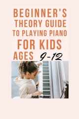 BEGINNER'S THEORY GUIDE TO PLAYING PIANO FOR KIDS AGES 9-12 cover image