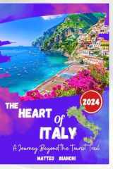 THE HEART OF ITALY 2024: Your essential Italy 2024 travel guide, kit, history, music, adventure trials, where to stay, hidden gems, culture, local ... monuments for your amazing trip experience cover image