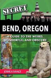 Secret Bend, Oregon: A Guide to the Weird, Wonderful, and Obscure cover image